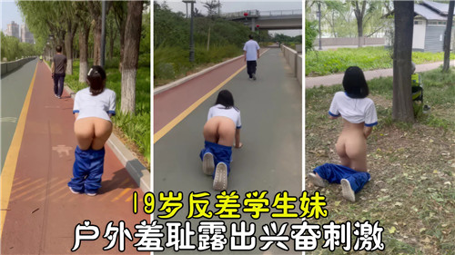 19岁反差学生妹户外羞耻露出，兴奋刺激高潮不断！