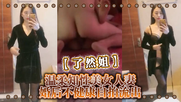 【了然姐】温柔知性美女人妻婚后不健康自拍流出