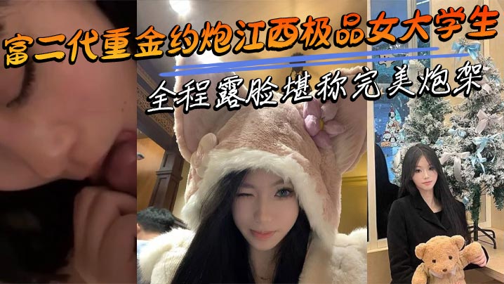 富二代重金约炮江西极品女大学生 全程露脸堪称完美炮架 呻吟声十分耐听
